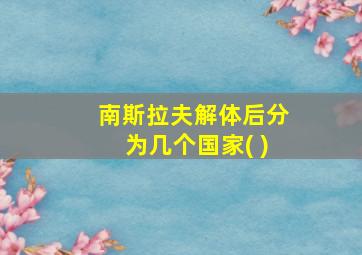 南斯拉夫解体后分为几个国家( )